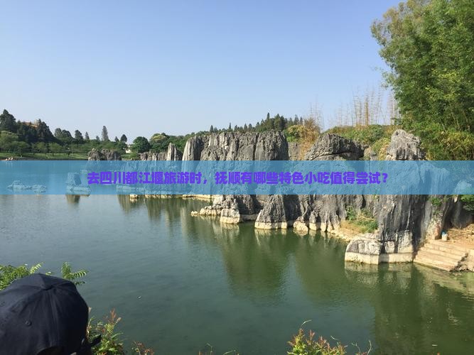 去四川都江堰旅游时，抚顺有哪些特色小吃值得尝试？