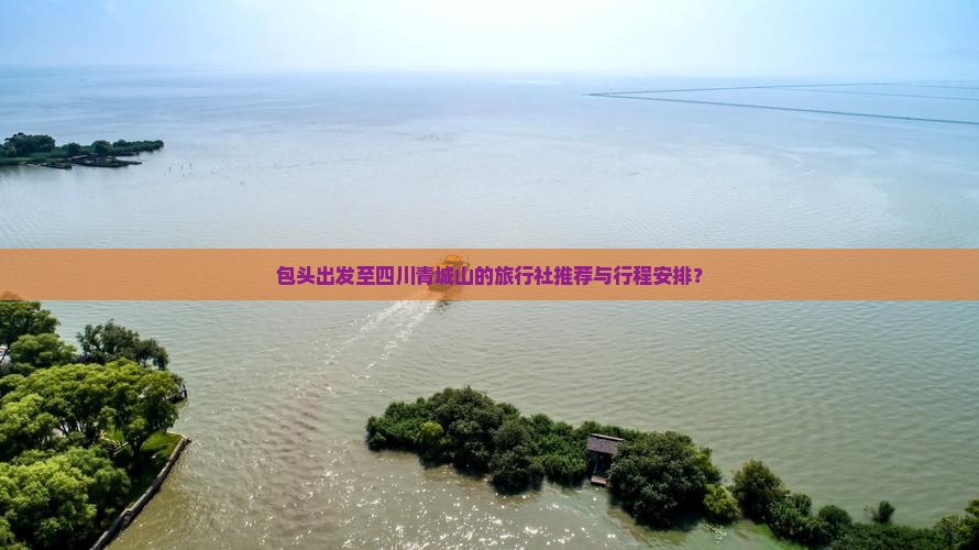 包头出发至四川青城山的旅行社推荐与行程安排？