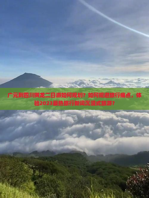 广元到四川黄龙二日游如何规划？如何规避旅行痛点，体验2023最热旅行新词沉浸式旅游？