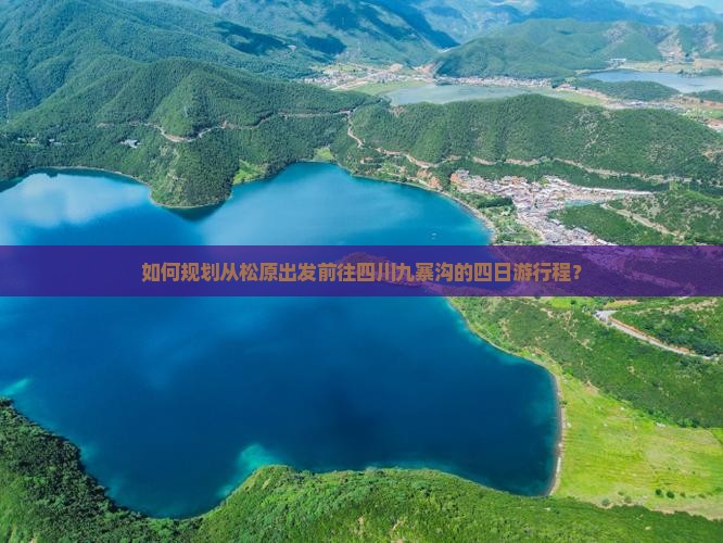 如何规划从松原出发前往四川九寨沟的四日游行程？