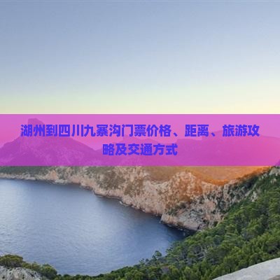湖州到四川九寨沟门票价格、距离、旅游攻略及交通方式