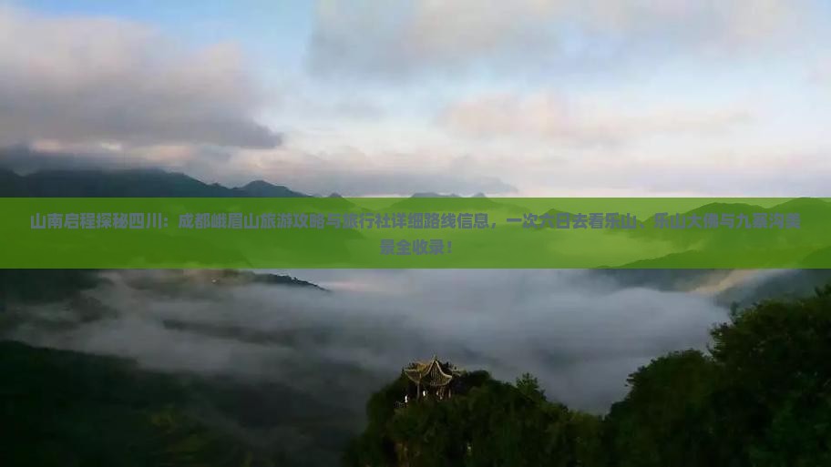 山南启程探秘四川：成都峨眉山旅游攻略与旅行社详细路线信息，一次六日去看乐山、乐山大佛与九寨沟美景全收录！
