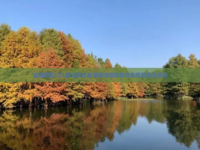 宜昌到四川九寨沟景点自驾游详细攻略及线路距离全解析