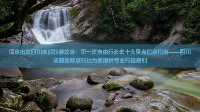 保定出发四川成都旅游攻略：第一次自由行必去十大景点信息指南——四川成都国际旅行社为您提供专业行程规划