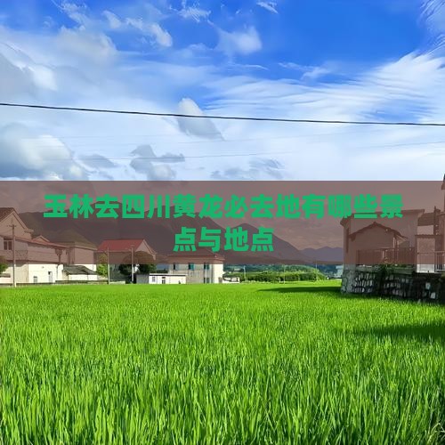 玉林去四川黄龙必去地有哪些景点与地点