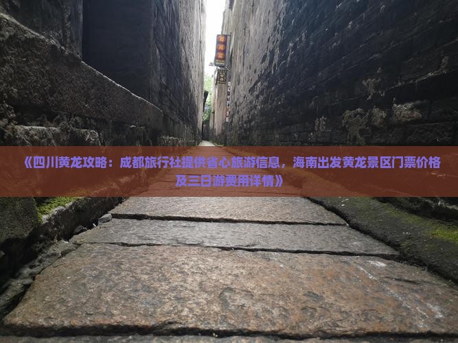 《四川黄龙攻略：成都旅行社提供省心旅游信息，海南出发黄龙景区门票价格及三日游费用详情》