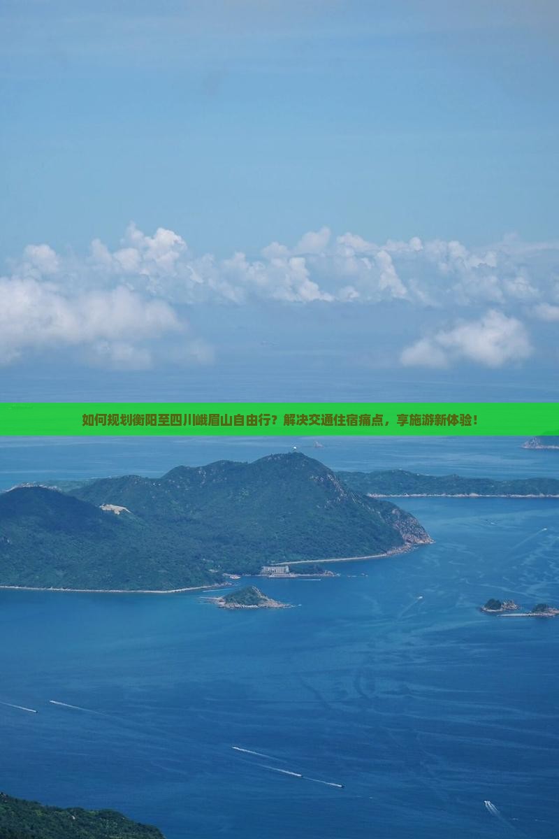 如何规划衡阳至四川峨眉山自由行？解决交通住宿痛点，享施游新体验！