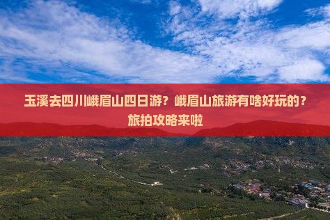 玉溪去四川峨眉山四日游？峨眉山旅游有啥好玩的？旅拍攻略来啦