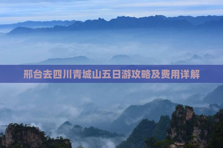 邢台去四川青城山五日游攻略及费用详解