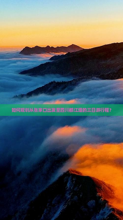 如何规划从张家口出发至四川都江堰的三日游行程？