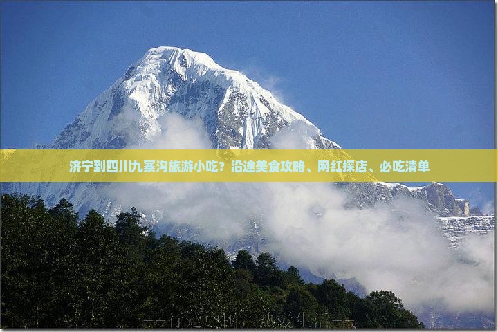 济宁到四川九寨沟旅游小吃？沿途美食攻略、网红探店、必吃清单