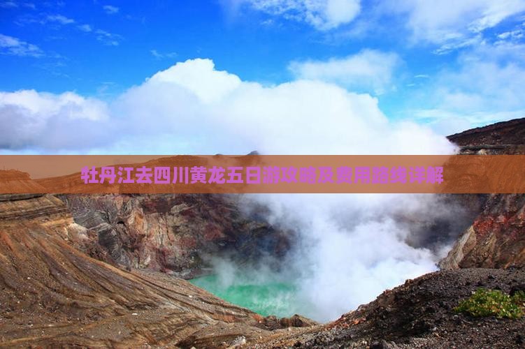 牡丹江去四川黄龙五日游攻略及费用路线详解