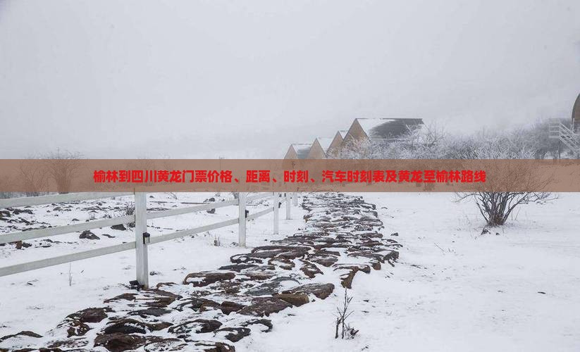 榆林到四川黄龙门票价格、距离、时刻、汽车时刻表及黄龙至榆林路线