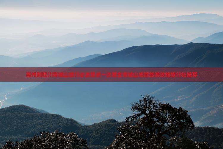 惠州到四川青城山旅行必去景点一次看全青城山成都旅游攻略旅行社推荐