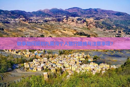 秋季如何规划九寨沟个人旅行路线与注意事项？