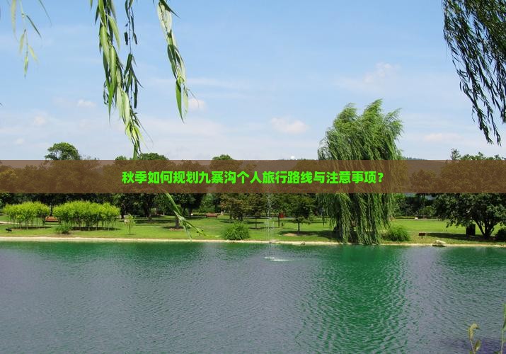 秋季如何规划九寨沟个人旅行路线与注意事项？