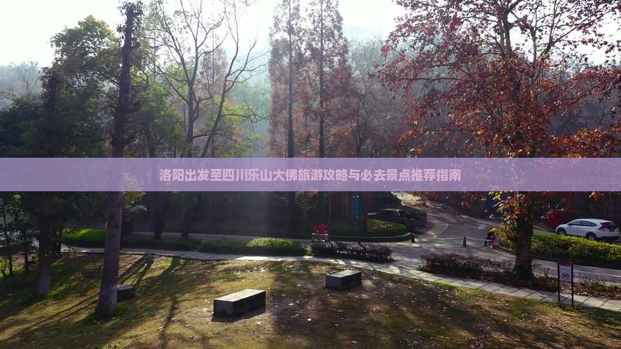 洛阳出发至四川乐山大佛旅游攻略与必去景点推荐指南