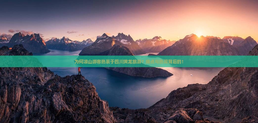 为何凉山游客热衷于四川黄龙旅游？痛点与热词背后的！