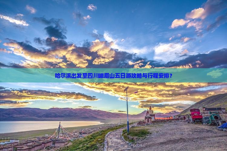 哈尔滨出发至四川峨眉山五日游攻略与行程安排？