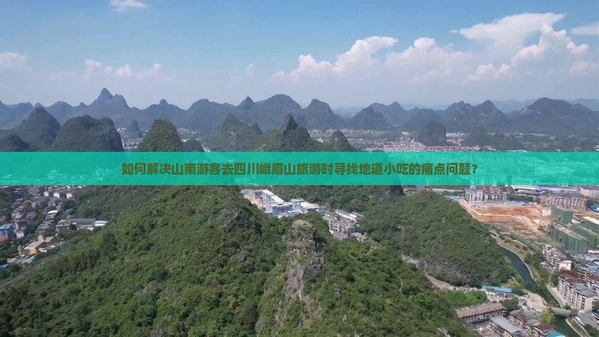如何解决山南游客去四川峨眉山旅游时寻找地道小吃的痛点问题？