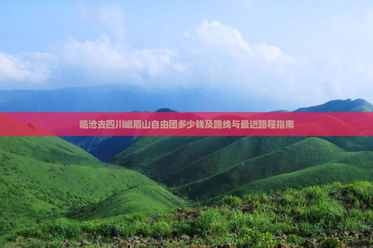 临沧去四川峨眉山自由团多少钱及路线与最近路程指南