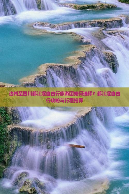 达州至四川都江堰自由行旅游团如何选择？都江堰自由行攻略与行程推荐