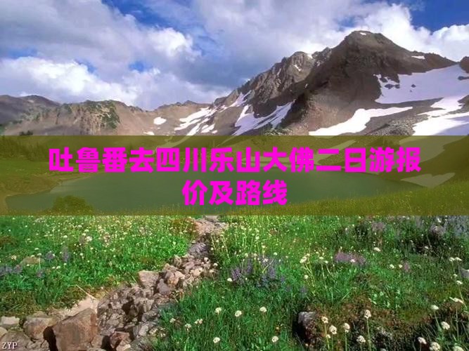 吐鲁番去四川乐山大佛二日游报价及路线