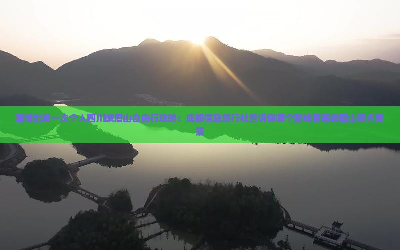 淄博出发一次个人四川峨眉山自由行攻略：成都信息旅行社告诉你哪个路线看遍峨眉山景点美景