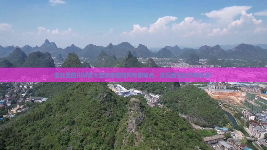 淮北至四川黄龙大型旅游团如何克服痛点，实现品质出行新体验？
