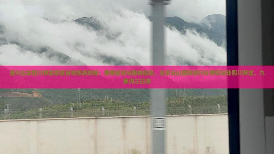 嘉兴出发四川黄龙景区省钱旅游攻略：费用咨询与路线信息，北京云山国际旅行社带你玩转四川黄龙、九寨沟三日游
