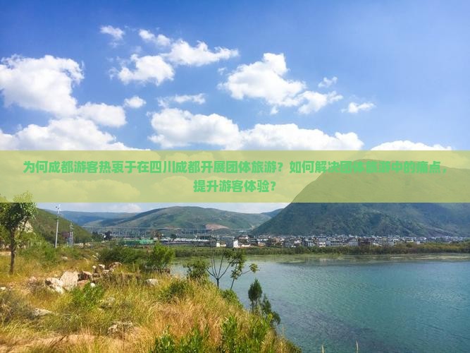 为何成都游客热衷于在四川成都开展团体旅游？如何解决团体旅游中的痛点，提升游客体验？
