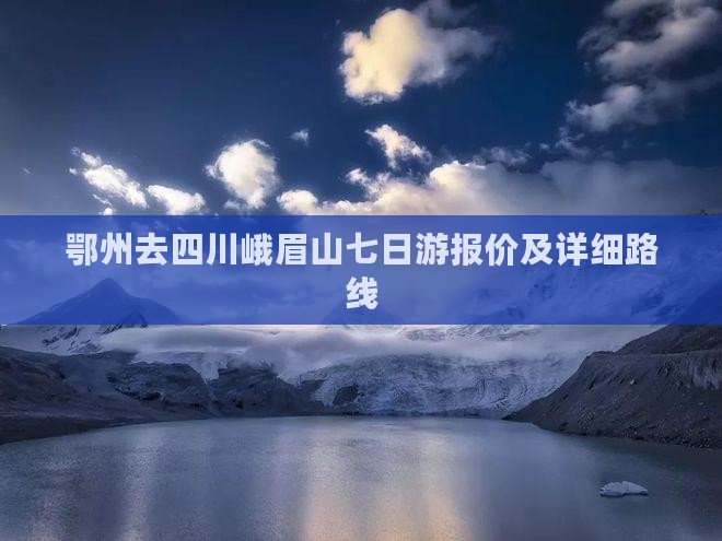 鄂州去四川峨眉山七日游报价及详细路线