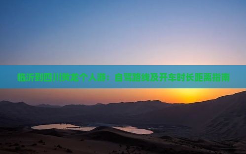 临沂到四川黄龙个人游：自驾路线及开车时长距离指南