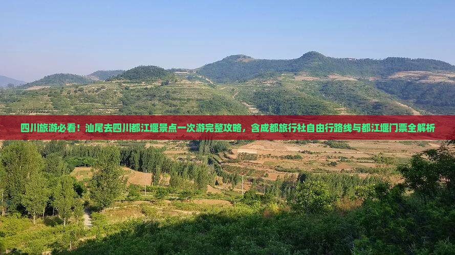 四川旅游必看！汕尾去四川都江堰景点一次游完整攻略，含成都旅行社自由行路线与都江堰门票全解析