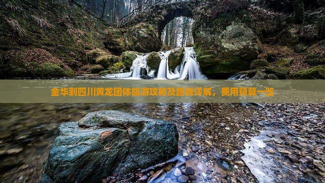 金华到四川黄龙团体旅游攻略及路线详解，费用预算一览