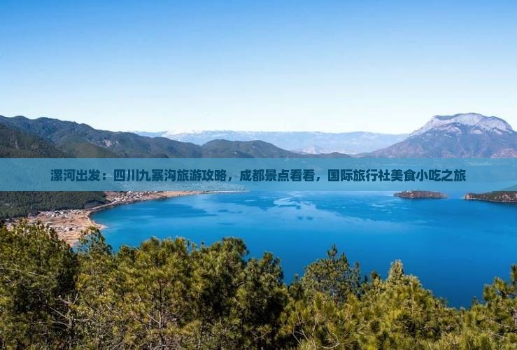 漯河出发：四川九寨沟旅游攻略，成都景点看看，国际旅行社美食小吃之旅