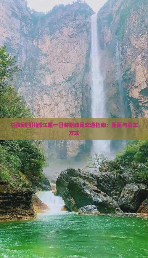 甘孜到四川都江堰一日游路线及交通指南：距离与乘车方式
