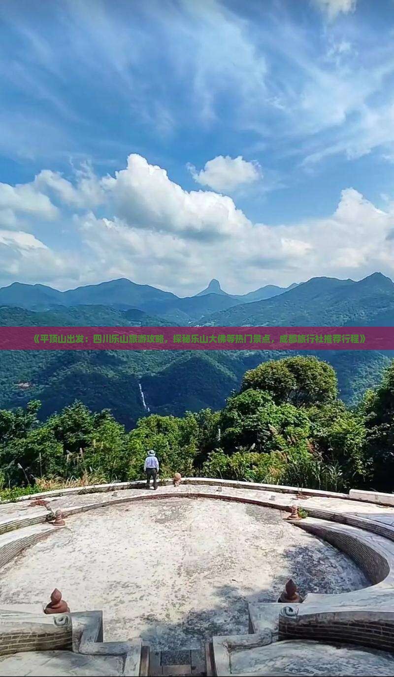 《平顶山出发：四川乐山旅游攻略，探秘乐山大佛等热门景点，成都旅行社推荐行程》