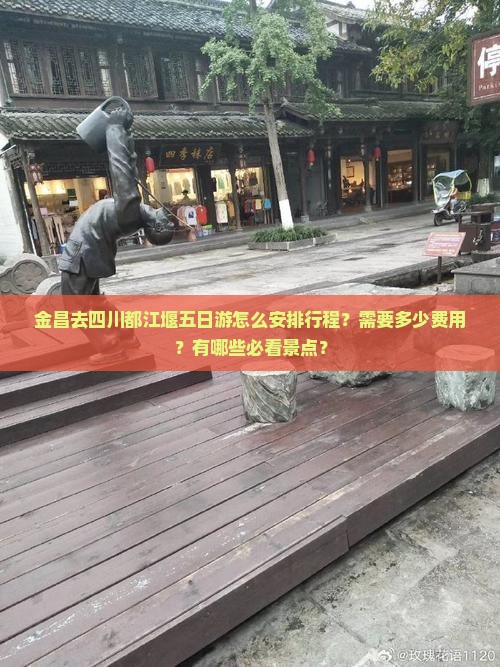 金昌去四川都江堰五日游怎么安排行程？需要多少费用？有哪些必看景点？