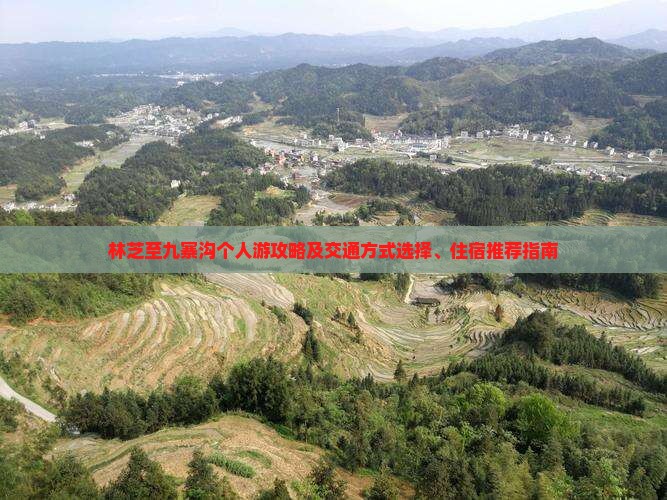 林芝至九寨沟个人游攻略及交通方式选择、住宿推荐指南