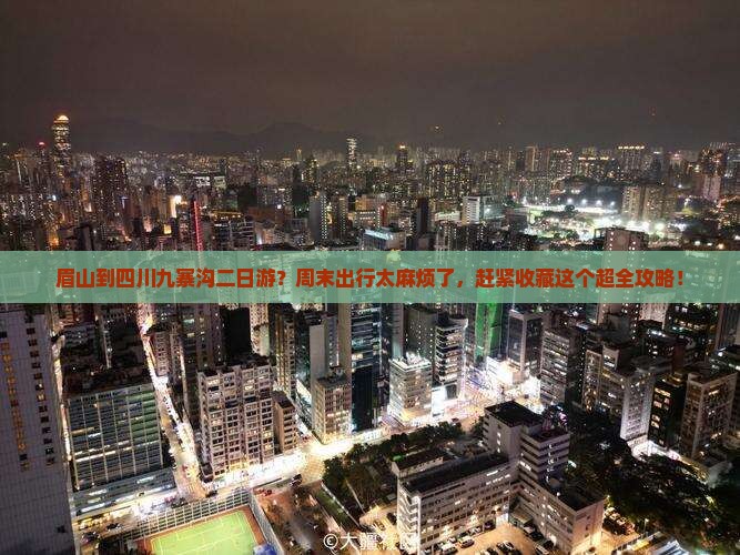 眉山到四川九寨沟二日游？周末出行太麻烦了，赶紧收藏这个超全攻略！