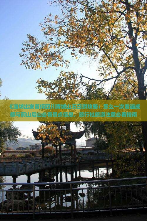 《潍坊出发首探四川青城山五日游攻略：怎么一次看遍成都与前山后山必看景点信息，旅行社旅游注意必看指南》