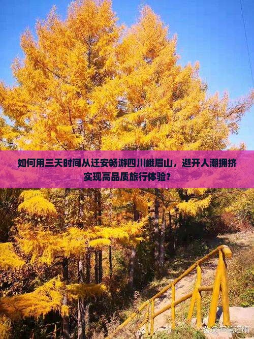 如何用三天时间从迁安畅游四川峨眉山,避开人潮拥挤实现高品质旅行体验? 如何用三天时间从迁安畅游四川峨眉山,避开人潮拥挤实现高品质旅行体验?