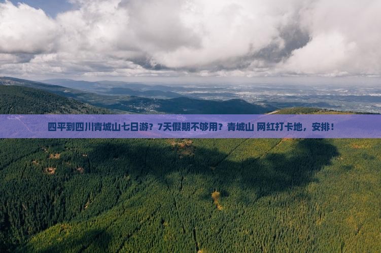四平到四川青城山七日游？7天假期不够用？青城山+网红打卡地，安排！