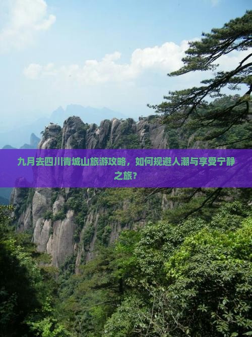 九月去四川青城山旅游攻略，如何规避人潮与享受宁静之旅？