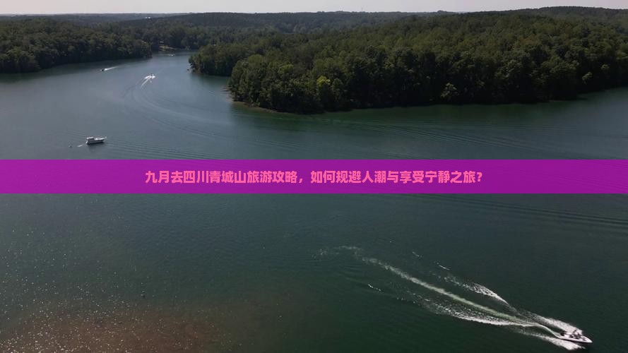 九月去四川青城山旅游攻略，如何规避人潮与享受宁静之旅？