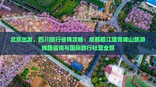 北京出发，四川旅行省钱攻略：成都都江堰青城山旅游线路咨询与国际旅行社营业部