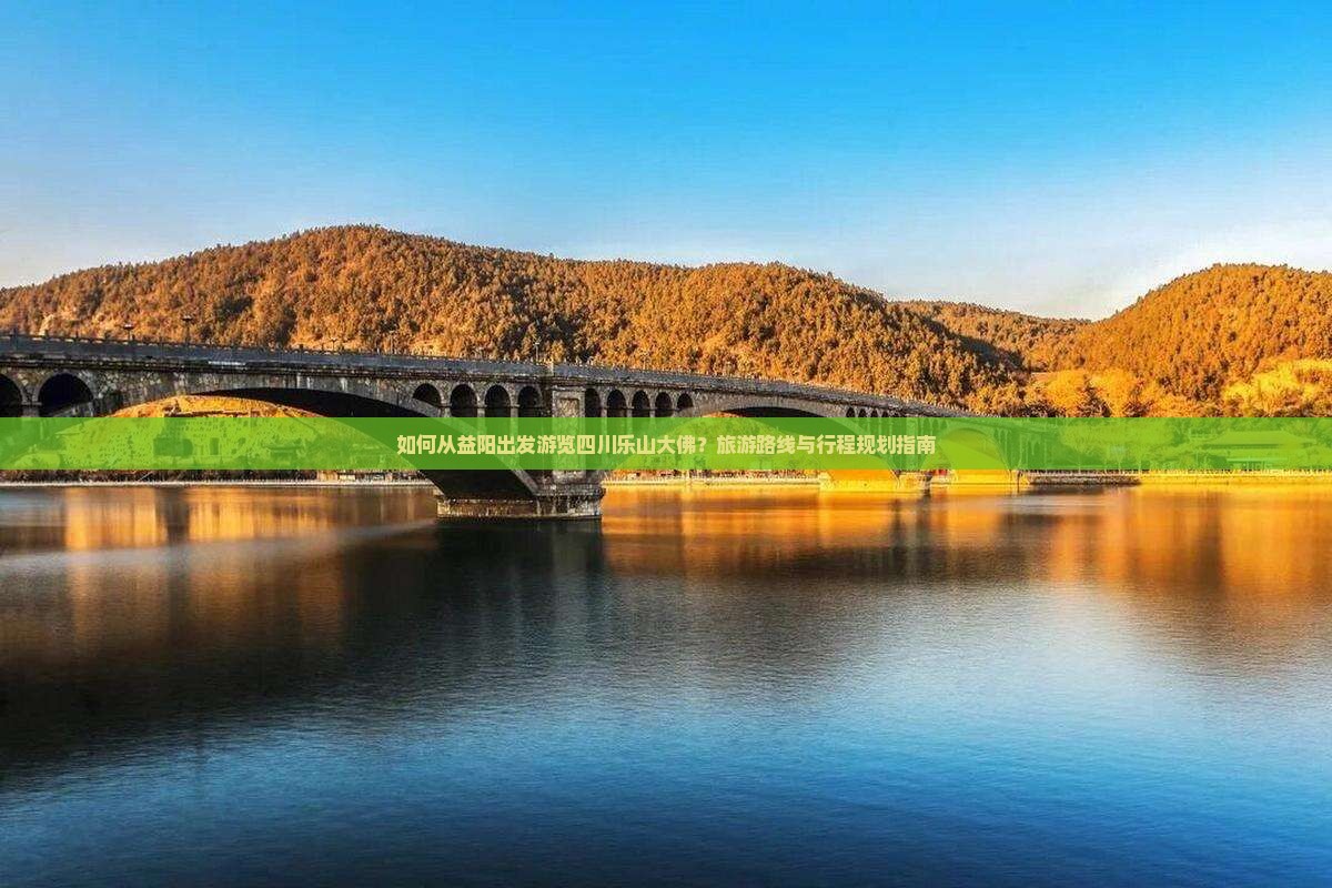如何从益阳出发游览四川乐山大佛？旅游路线与行程规划指南