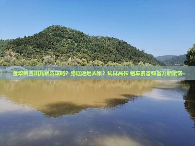 金华到四川九寨沟攻略？路途遥远太累？试试高铁+租车的省钱省力新玩法