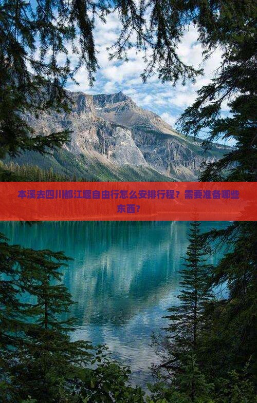 本溪去四川都江堰自由行怎么安排行程？需要准备哪些东西？